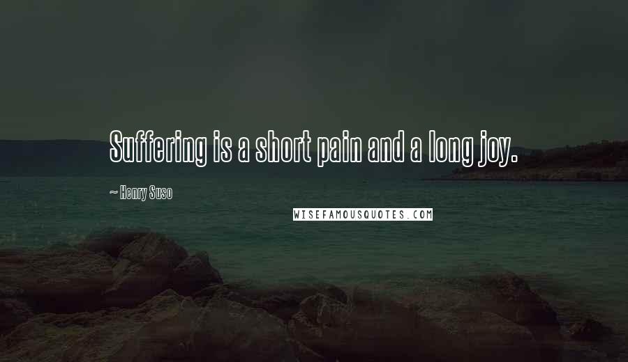 Henry Suso Quotes: Suffering is a short pain and a long joy.