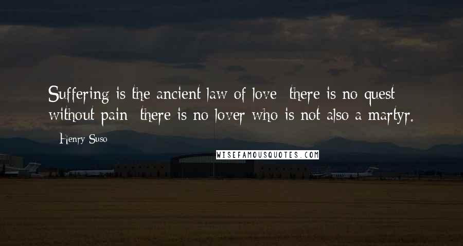 Henry Suso Quotes: Suffering is the ancient law of love; there is no quest without pain; there is no lover who is not also a martyr.