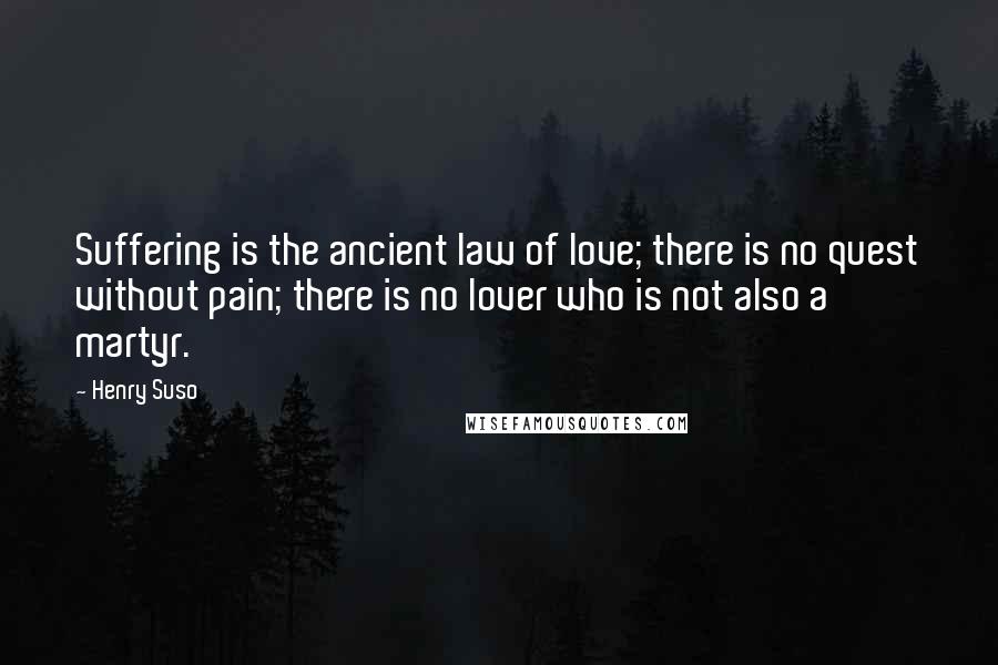 Henry Suso Quotes: Suffering is the ancient law of love; there is no quest without pain; there is no lover who is not also a martyr.