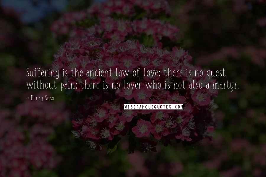 Henry Suso Quotes: Suffering is the ancient law of love; there is no quest without pain; there is no lover who is not also a martyr.