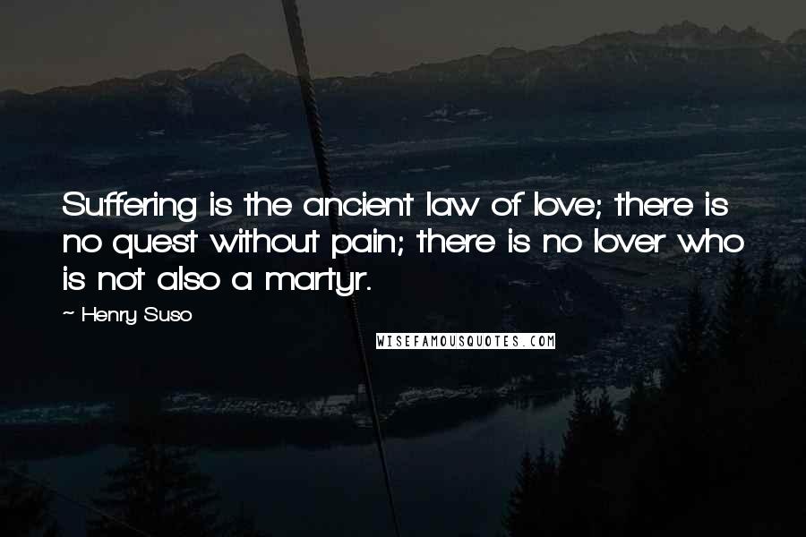 Henry Suso Quotes: Suffering is the ancient law of love; there is no quest without pain; there is no lover who is not also a martyr.