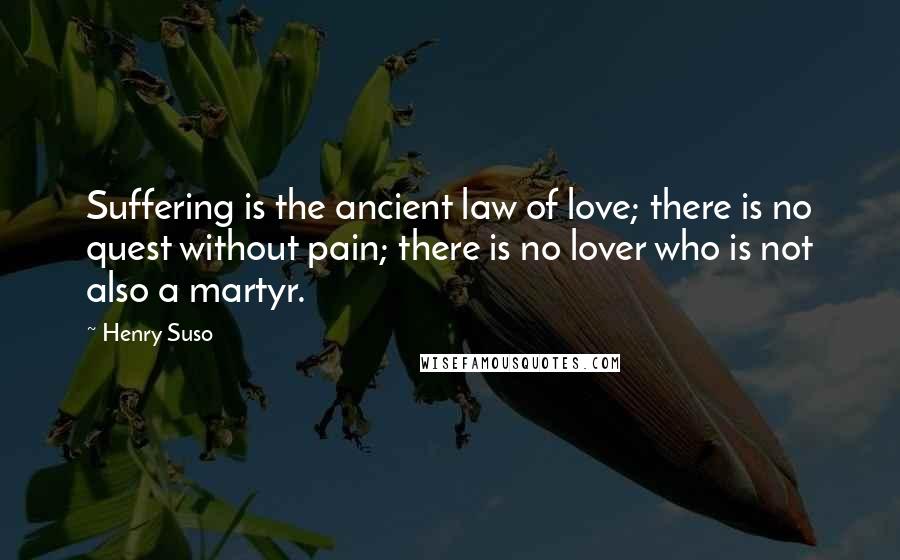 Henry Suso Quotes: Suffering is the ancient law of love; there is no quest without pain; there is no lover who is not also a martyr.