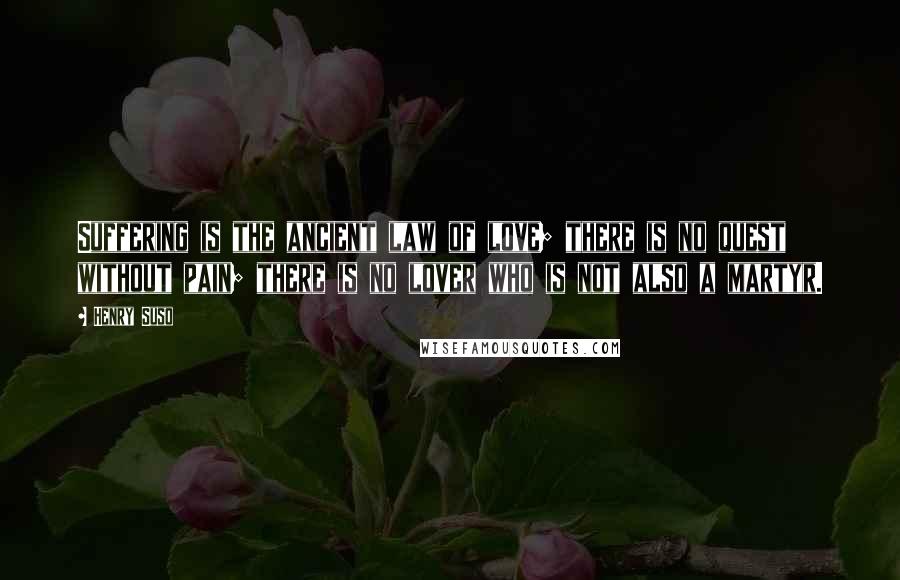 Henry Suso Quotes: Suffering is the ancient law of love; there is no quest without pain; there is no lover who is not also a martyr.