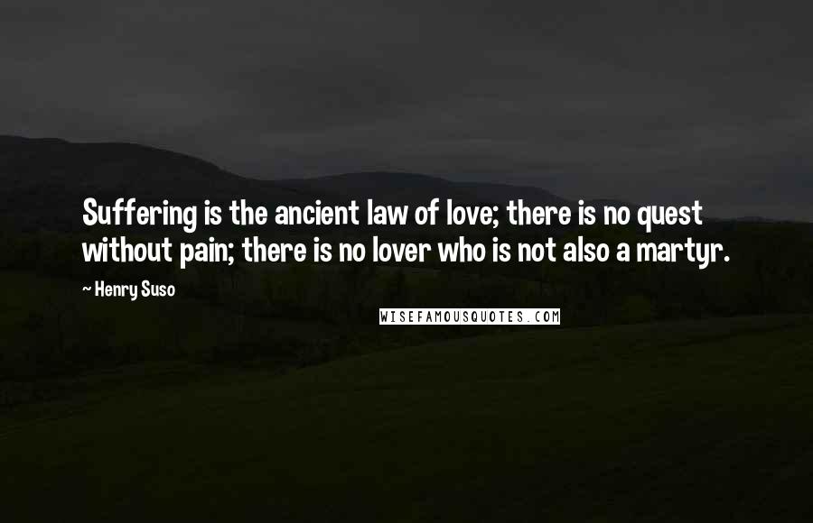 Henry Suso Quotes: Suffering is the ancient law of love; there is no quest without pain; there is no lover who is not also a martyr.