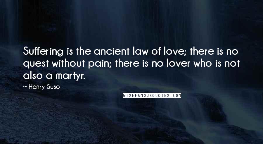 Henry Suso Quotes: Suffering is the ancient law of love; there is no quest without pain; there is no lover who is not also a martyr.