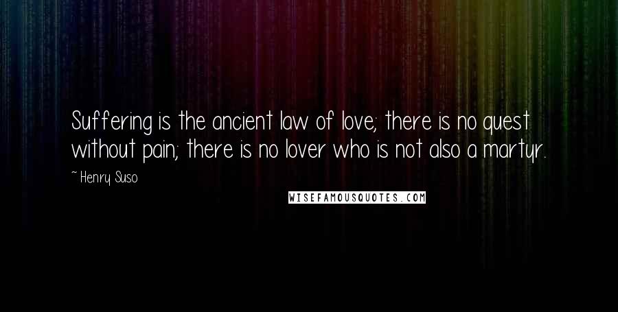 Henry Suso Quotes: Suffering is the ancient law of love; there is no quest without pain; there is no lover who is not also a martyr.