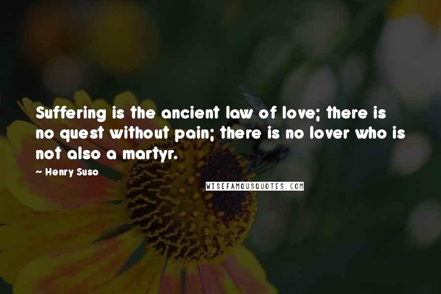 Henry Suso Quotes: Suffering is the ancient law of love; there is no quest without pain; there is no lover who is not also a martyr.