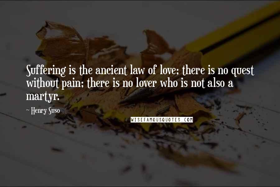 Henry Suso Quotes: Suffering is the ancient law of love; there is no quest without pain; there is no lover who is not also a martyr.