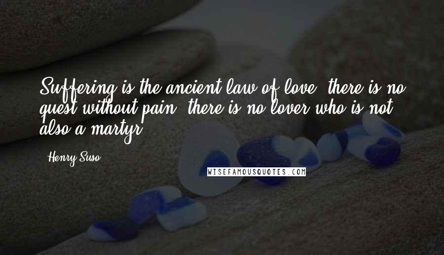 Henry Suso Quotes: Suffering is the ancient law of love; there is no quest without pain; there is no lover who is not also a martyr.