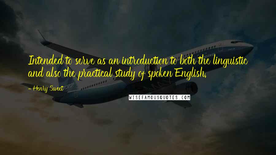 Henry Sweet Quotes: Intended to serve as an introduction to both the linguistic and also the practical study of spoken English.