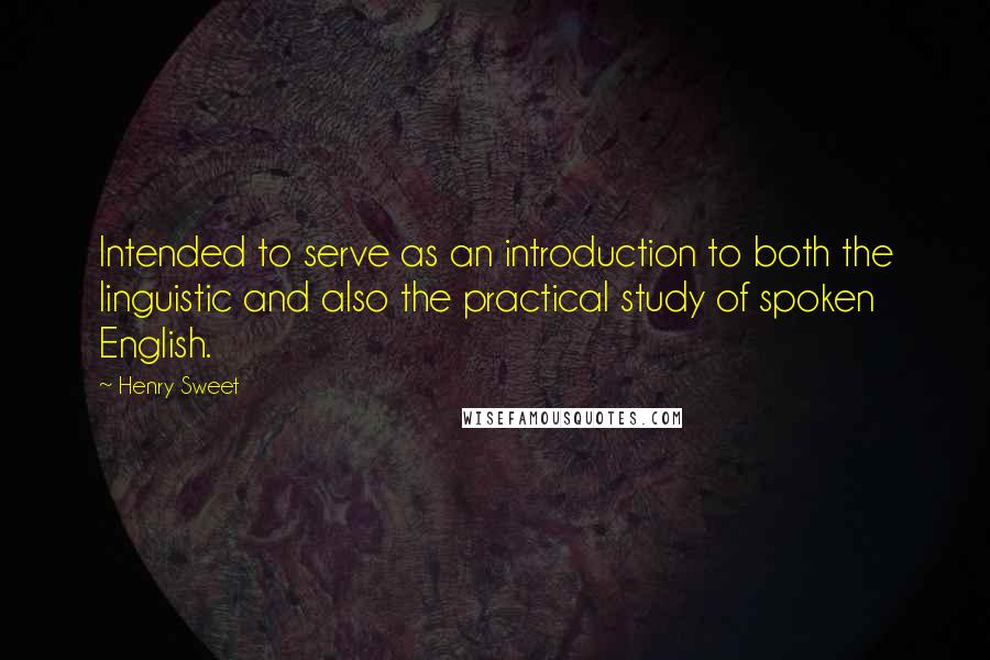 Henry Sweet Quotes: Intended to serve as an introduction to both the linguistic and also the practical study of spoken English.