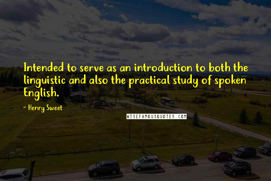 Henry Sweet Quotes: Intended to serve as an introduction to both the linguistic and also the practical study of spoken English.