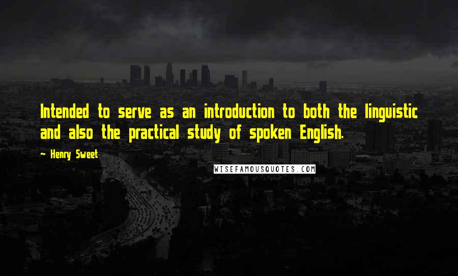 Henry Sweet Quotes: Intended to serve as an introduction to both the linguistic and also the practical study of spoken English.