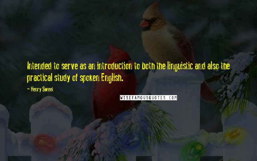 Henry Sweet Quotes: Intended to serve as an introduction to both the linguistic and also the practical study of spoken English.