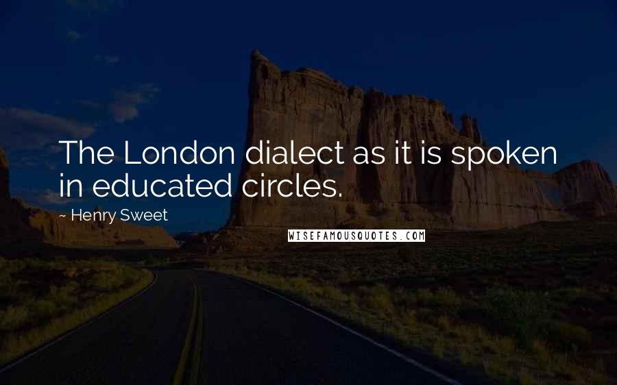 Henry Sweet Quotes: The London dialect as it is spoken in educated circles.