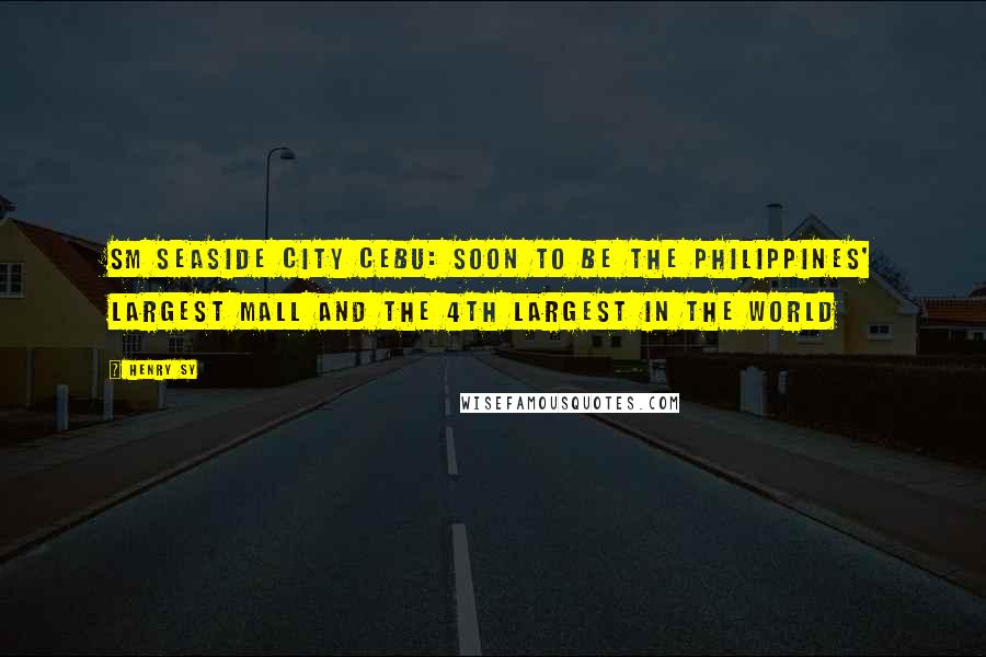 Henry Sy Quotes: SM Seaside City Cebu: soon to be the Philippines' Largest Mall and the 4th Largest in the World