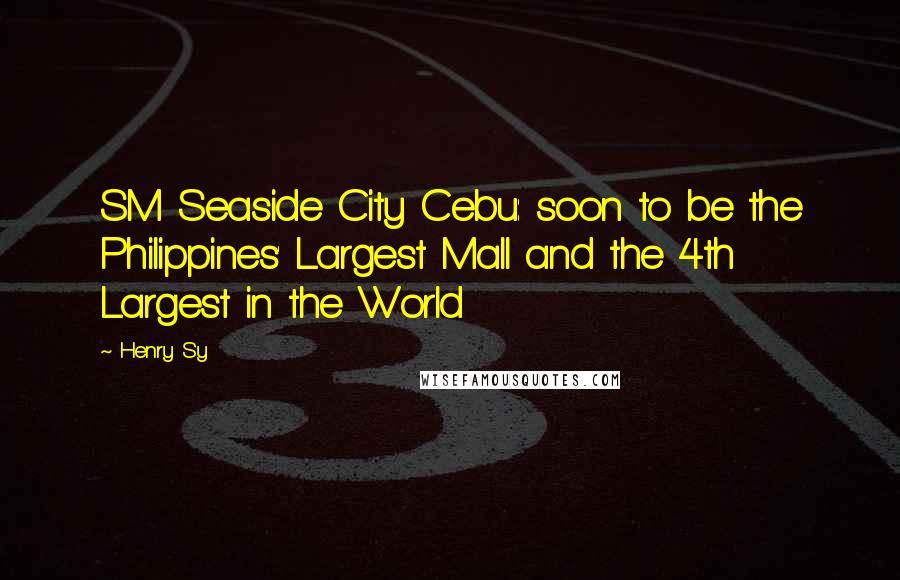 Henry Sy Quotes: SM Seaside City Cebu: soon to be the Philippines' Largest Mall and the 4th Largest in the World