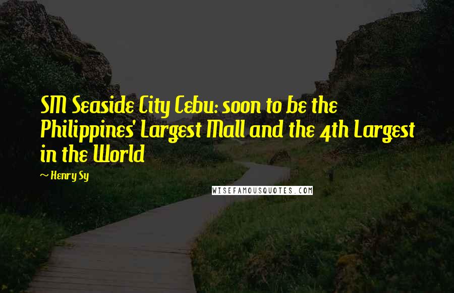 Henry Sy Quotes: SM Seaside City Cebu: soon to be the Philippines' Largest Mall and the 4th Largest in the World