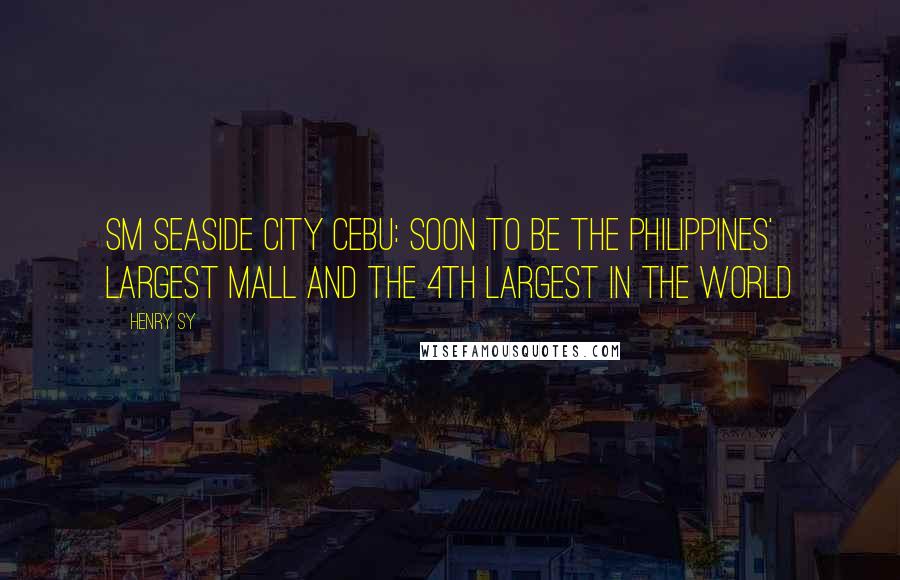 Henry Sy Quotes: SM Seaside City Cebu: soon to be the Philippines' Largest Mall and the 4th Largest in the World