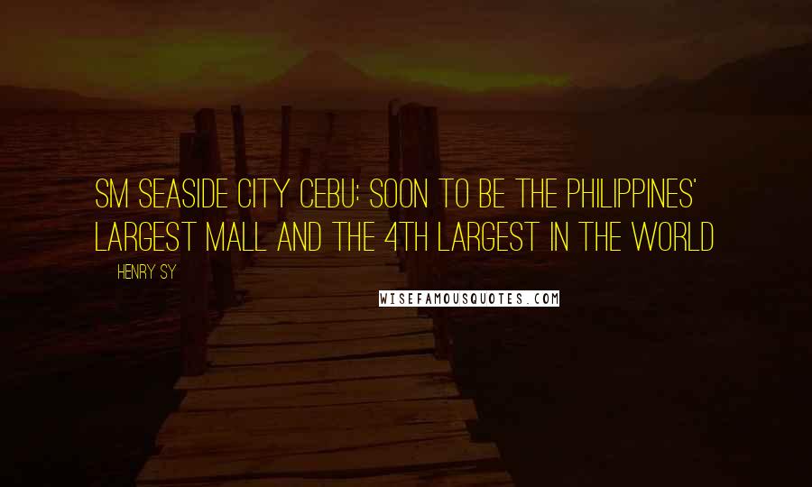 Henry Sy Quotes: SM Seaside City Cebu: soon to be the Philippines' Largest Mall and the 4th Largest in the World