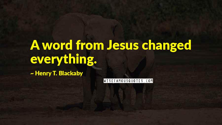 Henry T. Blackaby Quotes: A word from Jesus changed everything.