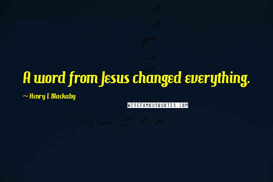 Henry T. Blackaby Quotes: A word from Jesus changed everything.