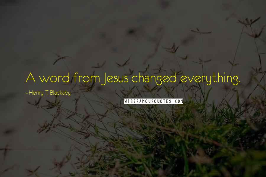 Henry T. Blackaby Quotes: A word from Jesus changed everything.