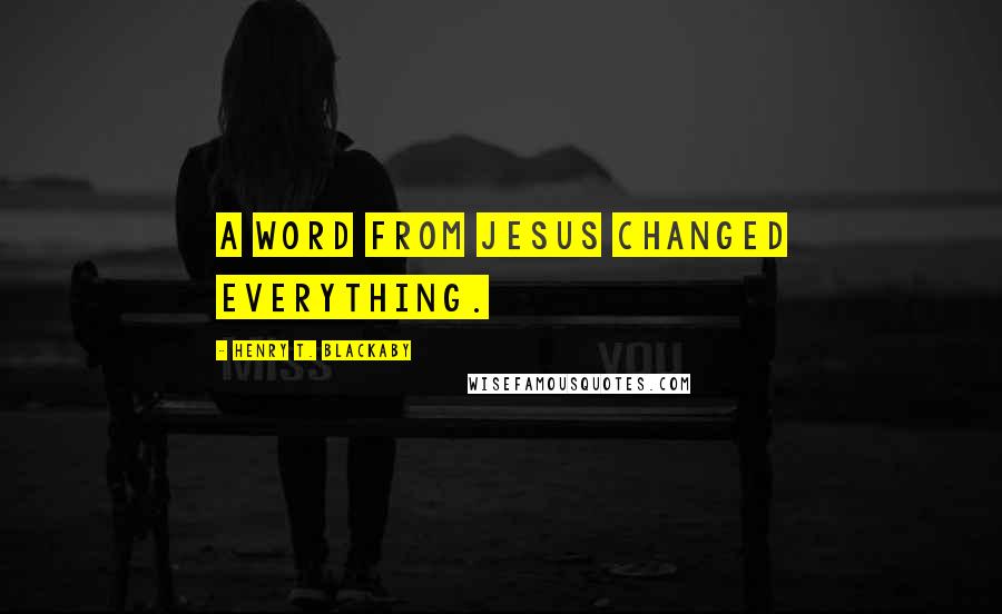 Henry T. Blackaby Quotes: A word from Jesus changed everything.