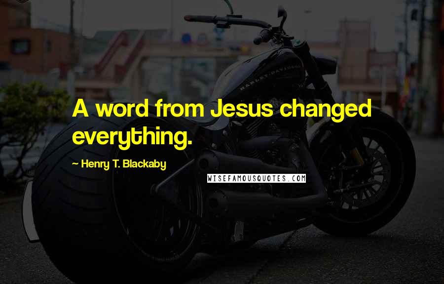 Henry T. Blackaby Quotes: A word from Jesus changed everything.