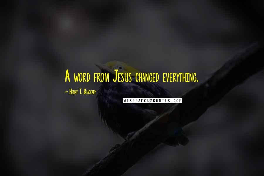 Henry T. Blackaby Quotes: A word from Jesus changed everything.