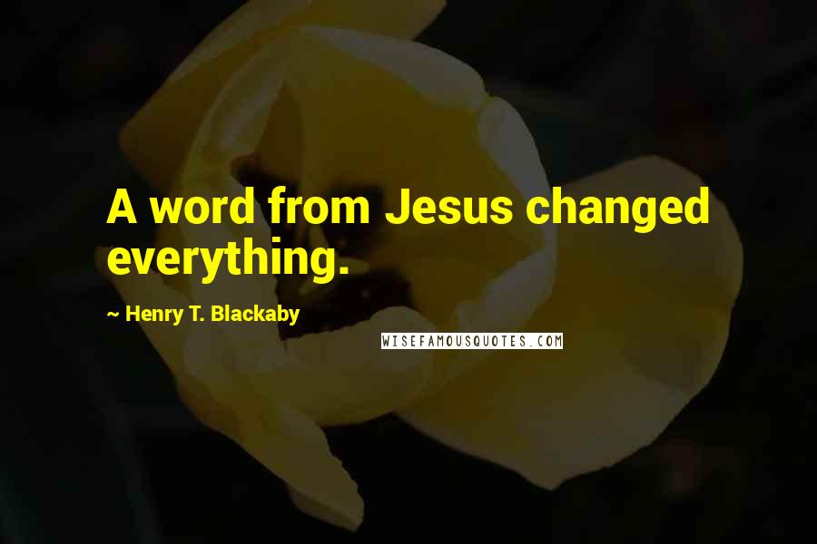 Henry T. Blackaby Quotes: A word from Jesus changed everything.