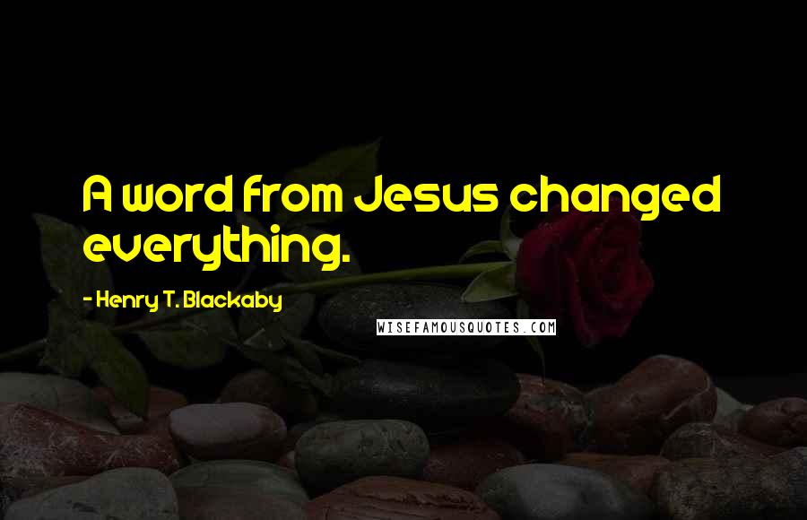 Henry T. Blackaby Quotes: A word from Jesus changed everything.