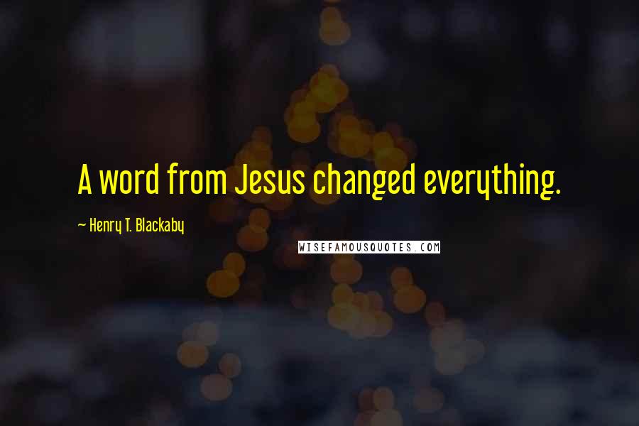 Henry T. Blackaby Quotes: A word from Jesus changed everything.