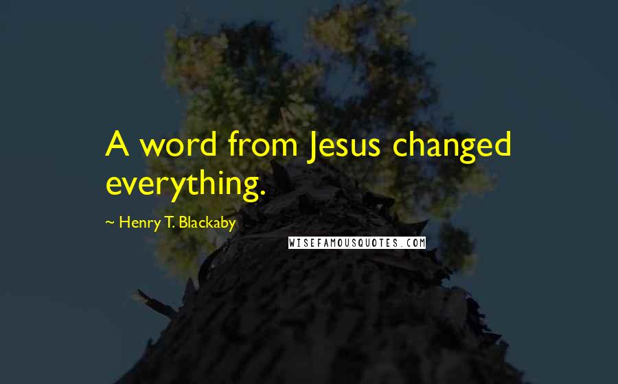 Henry T. Blackaby Quotes: A word from Jesus changed everything.