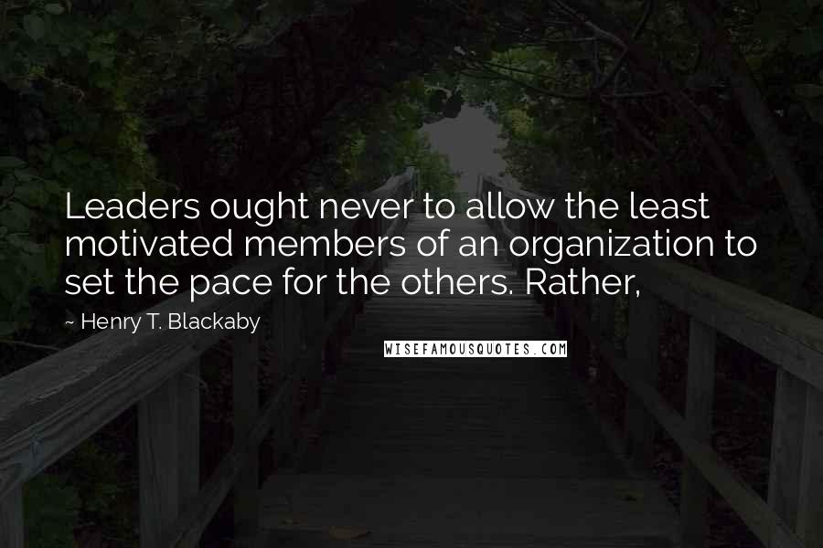 Henry T. Blackaby Quotes: Leaders ought never to allow the least motivated members of an organization to set the pace for the others. Rather,