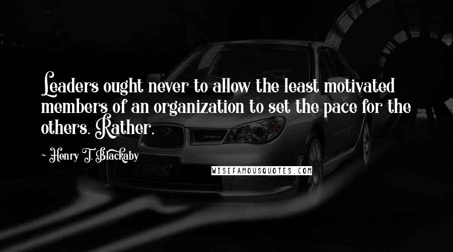 Henry T. Blackaby Quotes: Leaders ought never to allow the least motivated members of an organization to set the pace for the others. Rather,