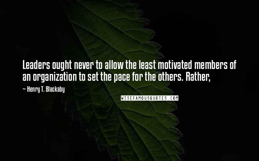 Henry T. Blackaby Quotes: Leaders ought never to allow the least motivated members of an organization to set the pace for the others. Rather,