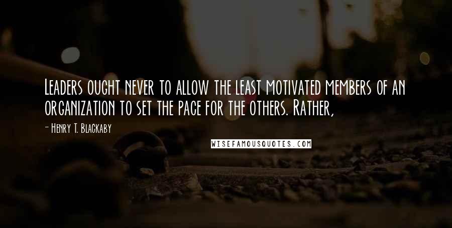 Henry T. Blackaby Quotes: Leaders ought never to allow the least motivated members of an organization to set the pace for the others. Rather,