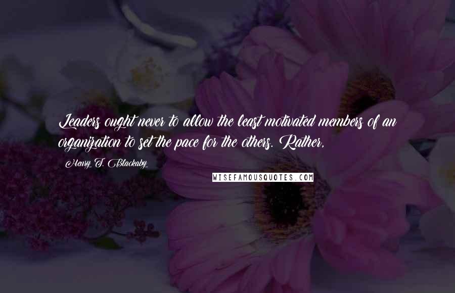 Henry T. Blackaby Quotes: Leaders ought never to allow the least motivated members of an organization to set the pace for the others. Rather,