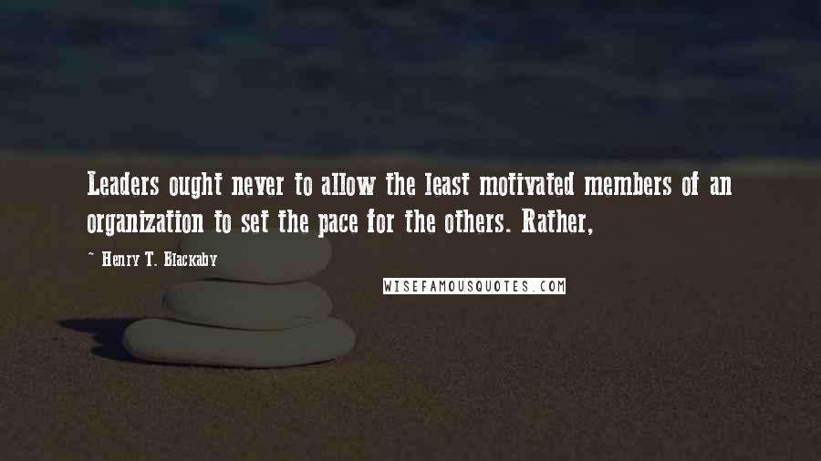 Henry T. Blackaby Quotes: Leaders ought never to allow the least motivated members of an organization to set the pace for the others. Rather,