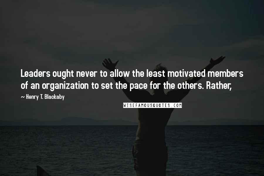 Henry T. Blackaby Quotes: Leaders ought never to allow the least motivated members of an organization to set the pace for the others. Rather,