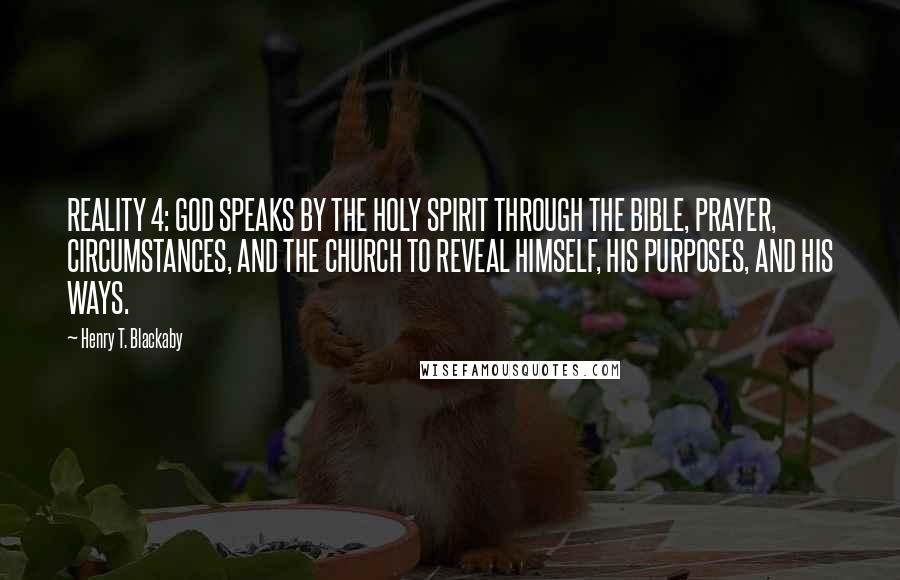 Henry T. Blackaby Quotes: REALITY 4: GOD SPEAKS BY THE HOLY SPIRIT THROUGH THE BIBLE, PRAYER, CIRCUMSTANCES, AND THE CHURCH TO REVEAL HIMSELF, HIS PURPOSES, AND HIS WAYS.