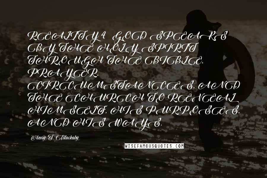 Henry T. Blackaby Quotes: REALITY 4: GOD SPEAKS BY THE HOLY SPIRIT THROUGH THE BIBLE, PRAYER, CIRCUMSTANCES, AND THE CHURCH TO REVEAL HIMSELF, HIS PURPOSES, AND HIS WAYS.
