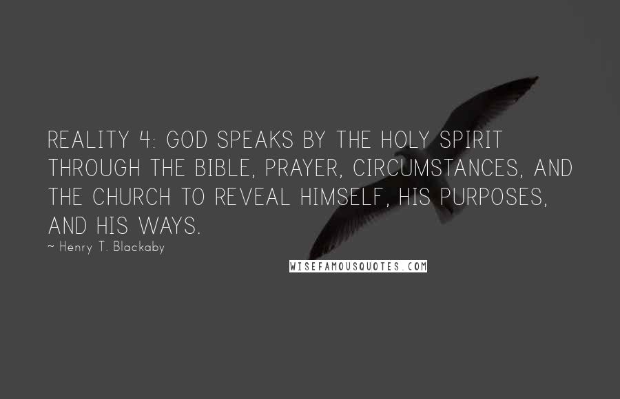 Henry T. Blackaby Quotes: REALITY 4: GOD SPEAKS BY THE HOLY SPIRIT THROUGH THE BIBLE, PRAYER, CIRCUMSTANCES, AND THE CHURCH TO REVEAL HIMSELF, HIS PURPOSES, AND HIS WAYS.