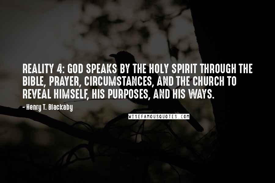 Henry T. Blackaby Quotes: REALITY 4: GOD SPEAKS BY THE HOLY SPIRIT THROUGH THE BIBLE, PRAYER, CIRCUMSTANCES, AND THE CHURCH TO REVEAL HIMSELF, HIS PURPOSES, AND HIS WAYS.