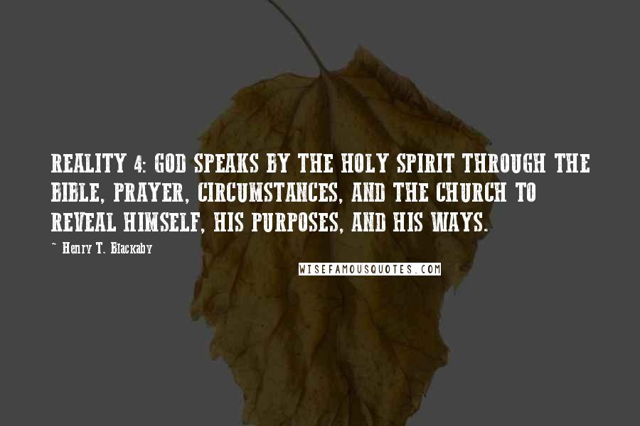 Henry T. Blackaby Quotes: REALITY 4: GOD SPEAKS BY THE HOLY SPIRIT THROUGH THE BIBLE, PRAYER, CIRCUMSTANCES, AND THE CHURCH TO REVEAL HIMSELF, HIS PURPOSES, AND HIS WAYS.