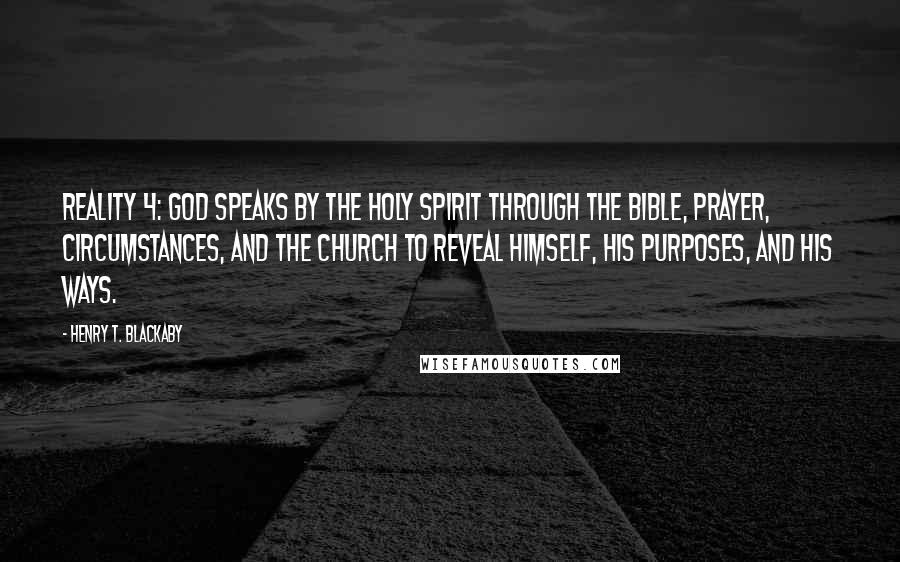 Henry T. Blackaby Quotes: REALITY 4: GOD SPEAKS BY THE HOLY SPIRIT THROUGH THE BIBLE, PRAYER, CIRCUMSTANCES, AND THE CHURCH TO REVEAL HIMSELF, HIS PURPOSES, AND HIS WAYS.