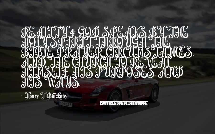 Henry T. Blackaby Quotes: REALITY 4: GOD SPEAKS BY THE HOLY SPIRIT THROUGH THE BIBLE, PRAYER, CIRCUMSTANCES, AND THE CHURCH TO REVEAL HIMSELF, HIS PURPOSES, AND HIS WAYS.