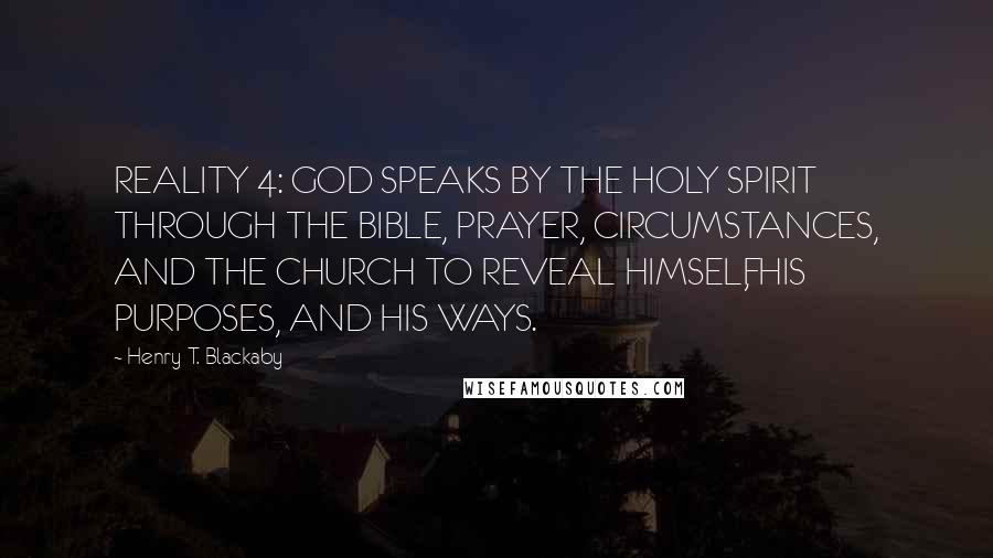 Henry T. Blackaby Quotes: REALITY 4: GOD SPEAKS BY THE HOLY SPIRIT THROUGH THE BIBLE, PRAYER, CIRCUMSTANCES, AND THE CHURCH TO REVEAL HIMSELF, HIS PURPOSES, AND HIS WAYS.