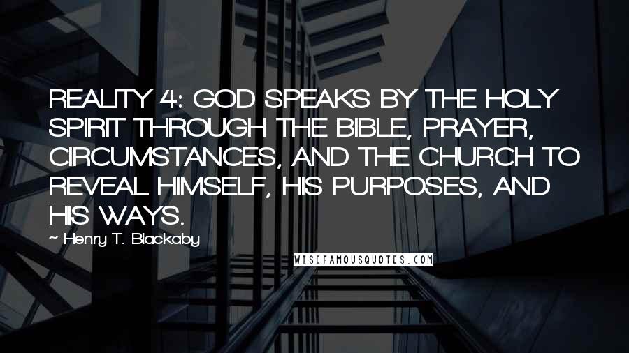 Henry T. Blackaby Quotes: REALITY 4: GOD SPEAKS BY THE HOLY SPIRIT THROUGH THE BIBLE, PRAYER, CIRCUMSTANCES, AND THE CHURCH TO REVEAL HIMSELF, HIS PURPOSES, AND HIS WAYS.